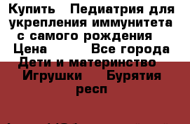 Купить : Педиатрия-для укрепления иммунитета(с самого рождения) › Цена ­ 100 - Все города Дети и материнство » Игрушки   . Бурятия респ.